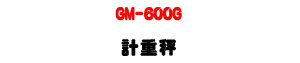 GM-600G �p�����U600g ����׹q�l��・�h������・�p�ƥ\�� - �W�����