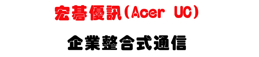 §»ùÖÀu°T Acer UC¡U¥ø·~¾ã¦X¦¡³q°T¨t²Î¡U¤W°¶¬ì§Þ