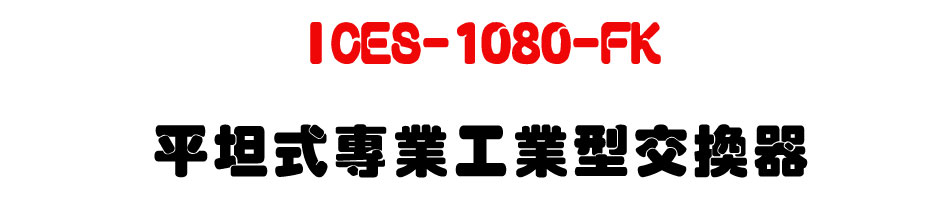 ICES-1080-FK 平坦式專業工業型交換器-上偉科技www.sunwe.com.tw
