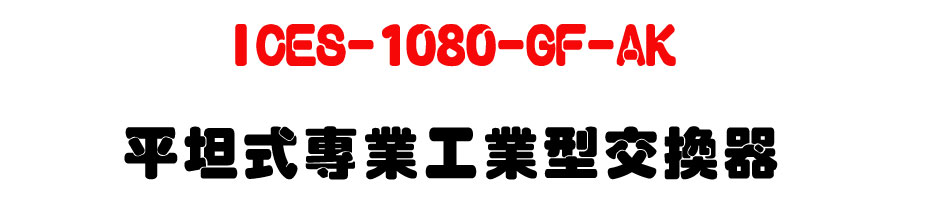 ICES-1080-GF-AK 平坦式專業工業型交換器-上偉科技www.sunwe.com.tw