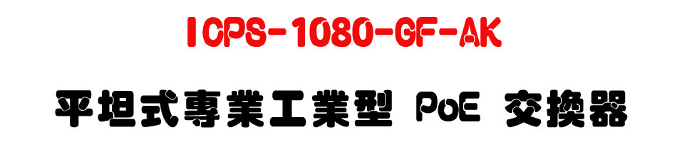 ICPS-1080-GF-AK 平坦式專業工業型 PoE 交換器-上偉科技www.sunwe.com.tw