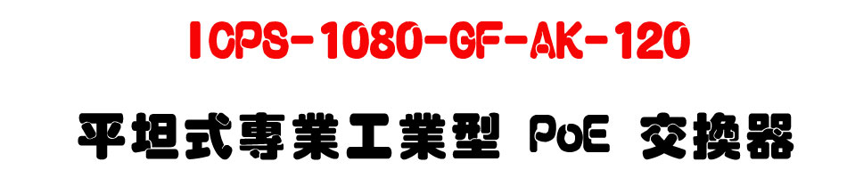 ICPS-1080-GF-AK-120 平坦式專業工業型 PoE 交換器-上偉科技www.sunwe.com.tw