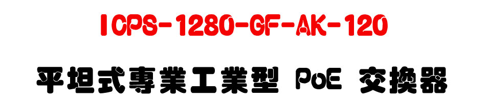 ICPS-1280-GF-AK-120 平坦式專業工業型 PoE 交換器-上偉科技www.sunwe.com.tw